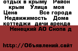 отдых в крыму › Район ­ крым › Улица ­ моя › Цена ­ 1 200 - Все города Недвижимость » Дома, коттеджи, дачи аренда   . Ненецкий АО,Снопа д.